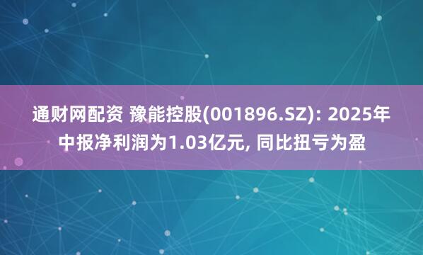 通财网配资 豫能控股(001896.SZ): 2025年中报净利润为1.03亿元, 同比扭亏为盈