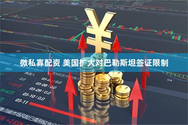 微私寡配资 美国扩大对巴勒斯坦签证限制