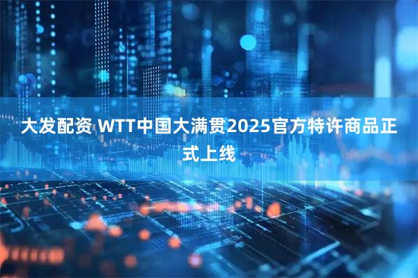 大发配资 WTT中国大满贯2025官方特许商品正式上线