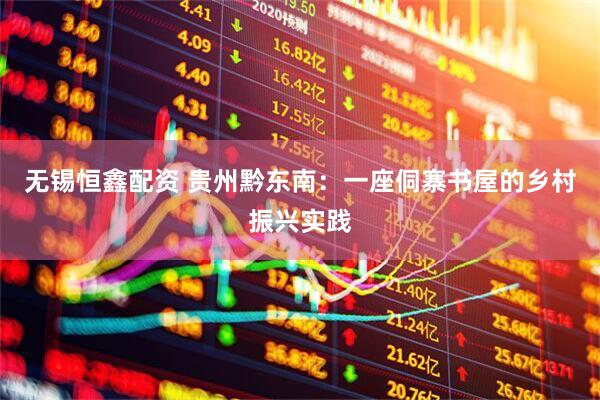 无锡恒鑫配资 贵州黔东南：一座侗寨书屋的乡村振兴实践