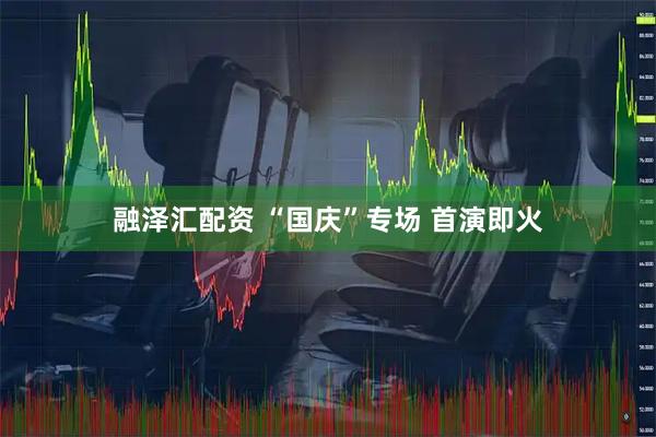 融泽汇配资 “国庆”专场 首演即火