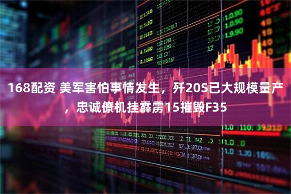168配资 美军害怕事情发生，歼20S已大规模量产，忠诚僚机挂霹雳15摧毁F35