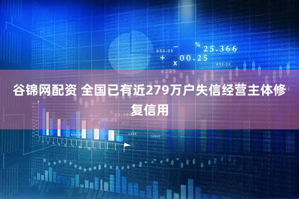 谷锦网配资 全国已有近279万户失信经营主体修复信用