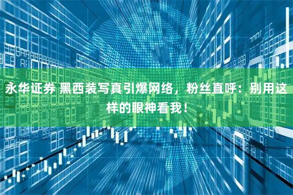 永华证券 黑西装写真引爆网络，粉丝直呼：别用这样的眼神看我！