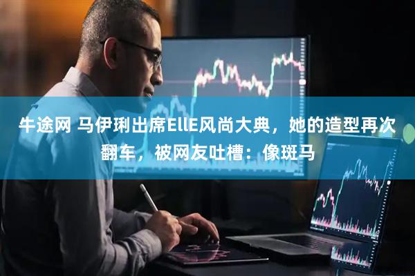牛途网 马伊琍出席EllE风尚大典，她的造型再次翻车，被网友吐槽：像斑马